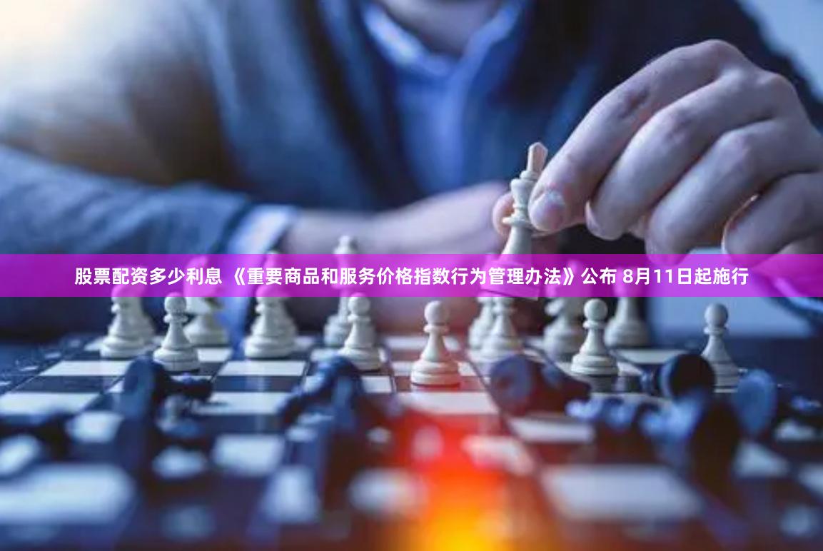 股票配资多少利息 《重要商品和服务价格指数行为管理办法》公布 8月11日起施行