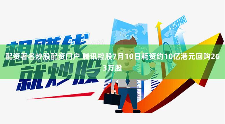 配资著名炒股配资门户 腾讯控股7月10日耗资约10亿港元回购263万股