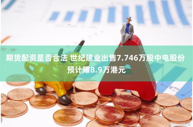 期货配资是否合法 世纪建业出售7.746万股中电股份 预计赚8.9万港元