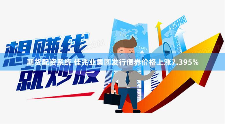 期货配资系统 佳兆业集团发行债券价格上涨7.395%