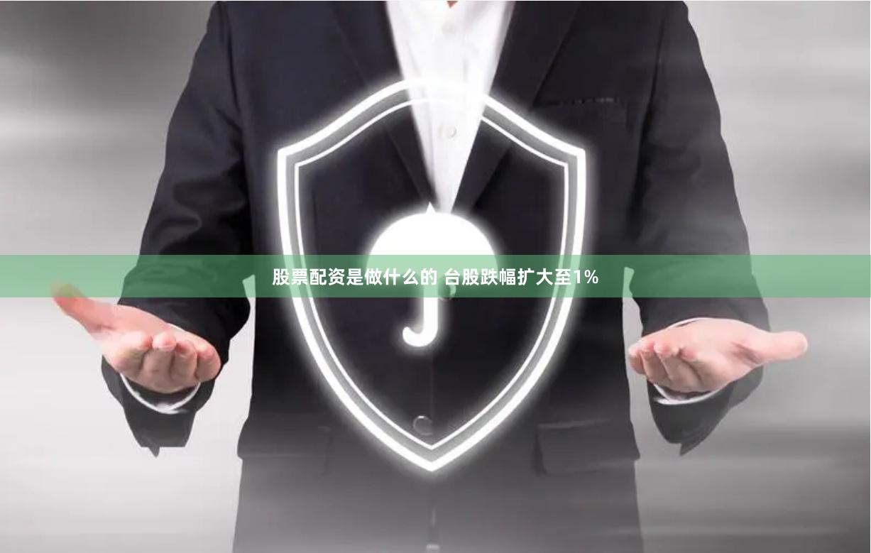 股票配资是做什么的 台股跌幅扩大至1%