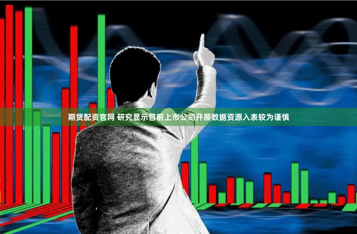 期货配资官网 研究显示目前上市公司开展数据资源入表较为谨慎