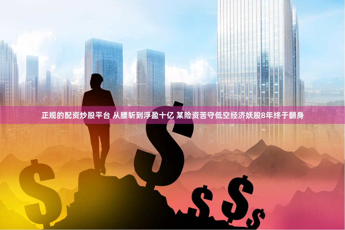 正规的配资炒股平台 从腰斩到浮盈十亿 某险资苦守低空经济妖股8年终于翻身