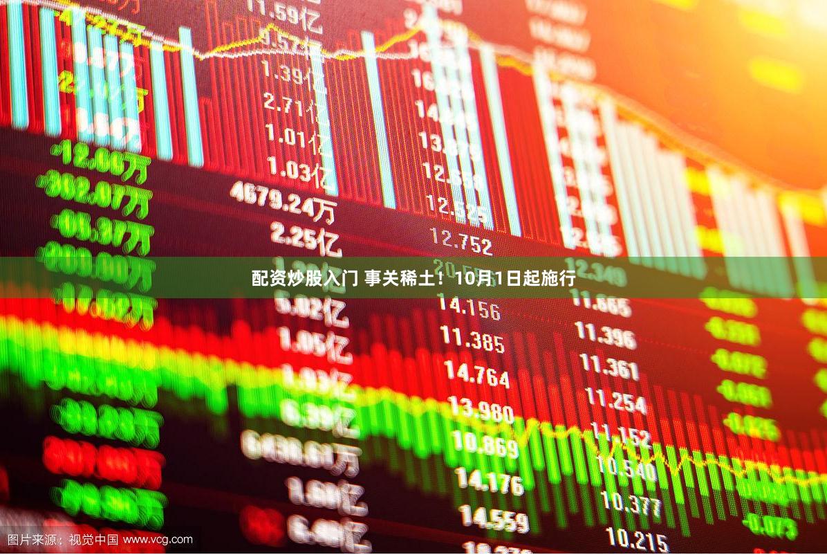 配资炒股入门 事关稀土！10月1日起施行