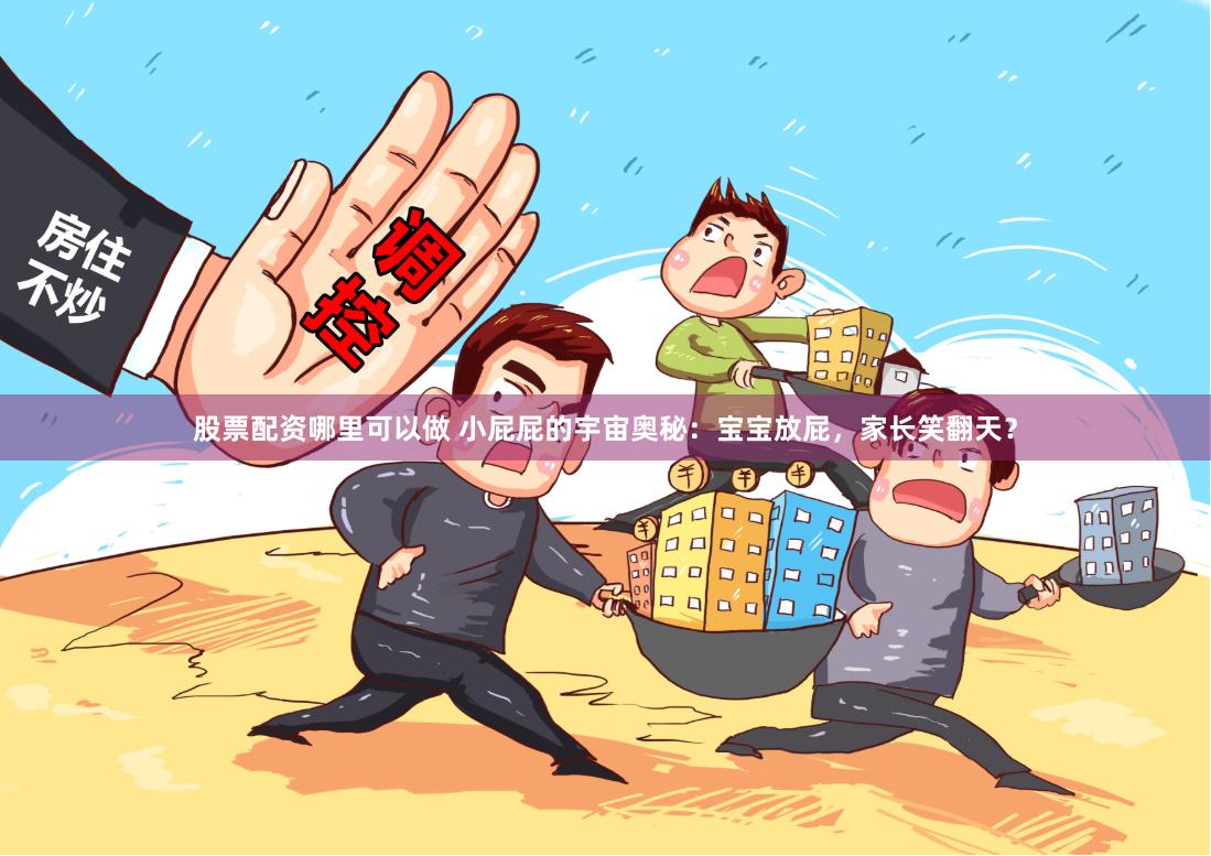 股票配资哪里可以做 小屁屁的宇宙奥秘：宝宝放屁，家长笑翻天？