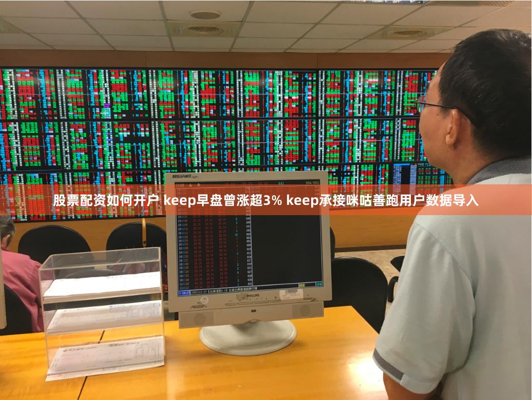 股票配资如何开户 keep早盘曾涨超3% keep承接咪咕善跑用户数据导入