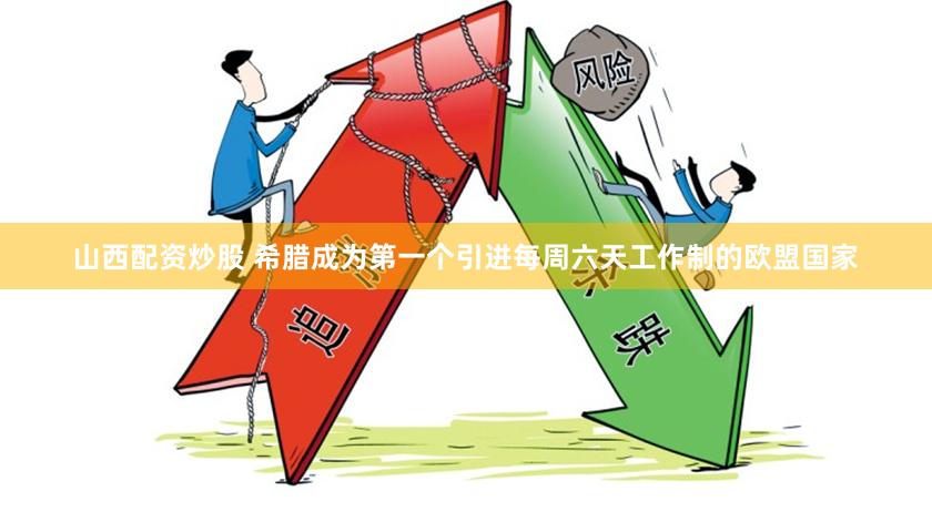 山西配资炒股 希腊成为第一个引进每周六天工作制的欧盟国家