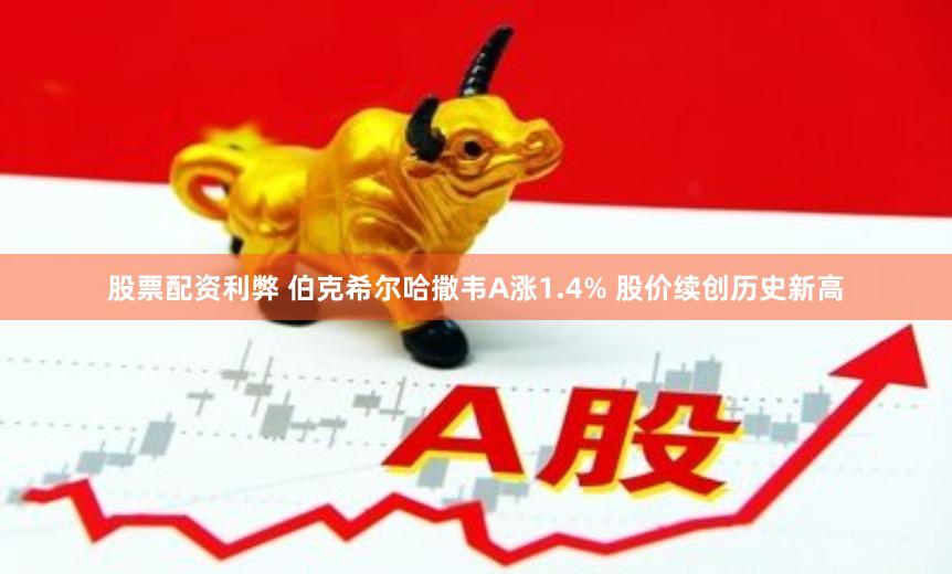 股票配资利弊 伯克希尔哈撒韦A涨1.4% 股价续创历史新高