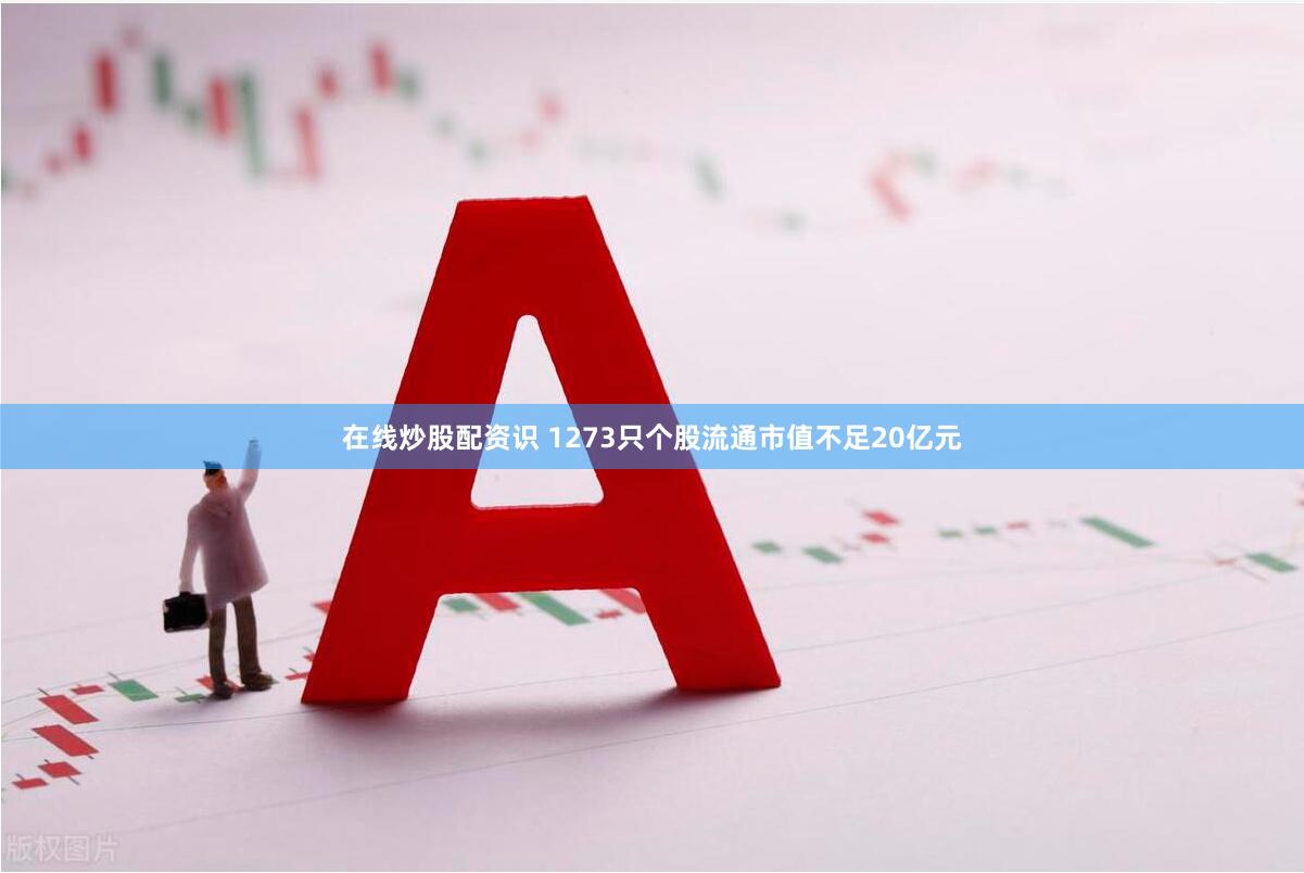 在线炒股配资识 1273只个股流通市值不足20亿元