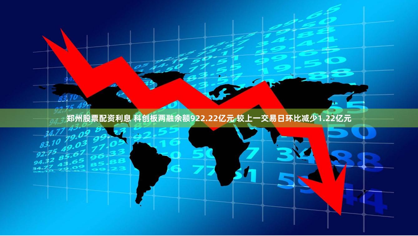 郑州股票配资利息 科创板两融余额922.22亿元 较上一交易日环比减少1.22亿元