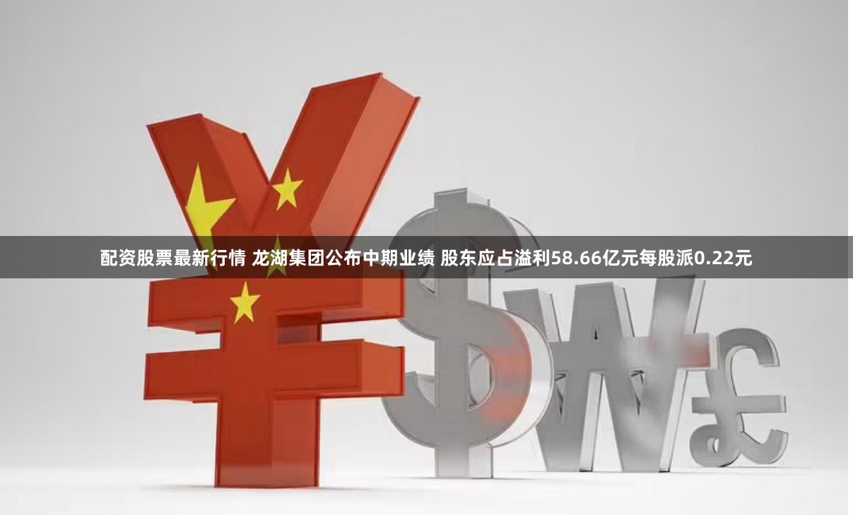 配资股票最新行情 龙湖集团公布中期业绩 股东应占溢利58.66亿元每股派0.22元