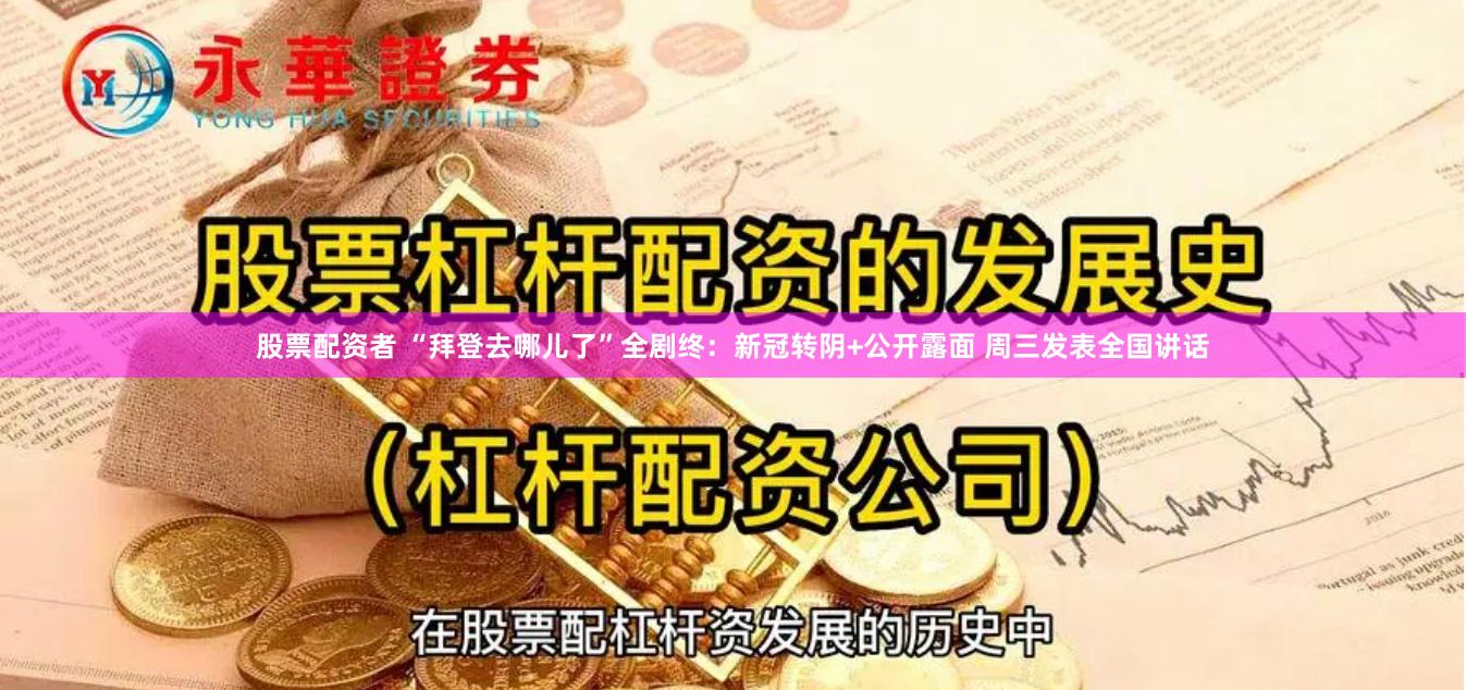 股票配资者 “拜登去哪儿了”全剧终：新冠转阴+公开露面 周三发表全国讲话