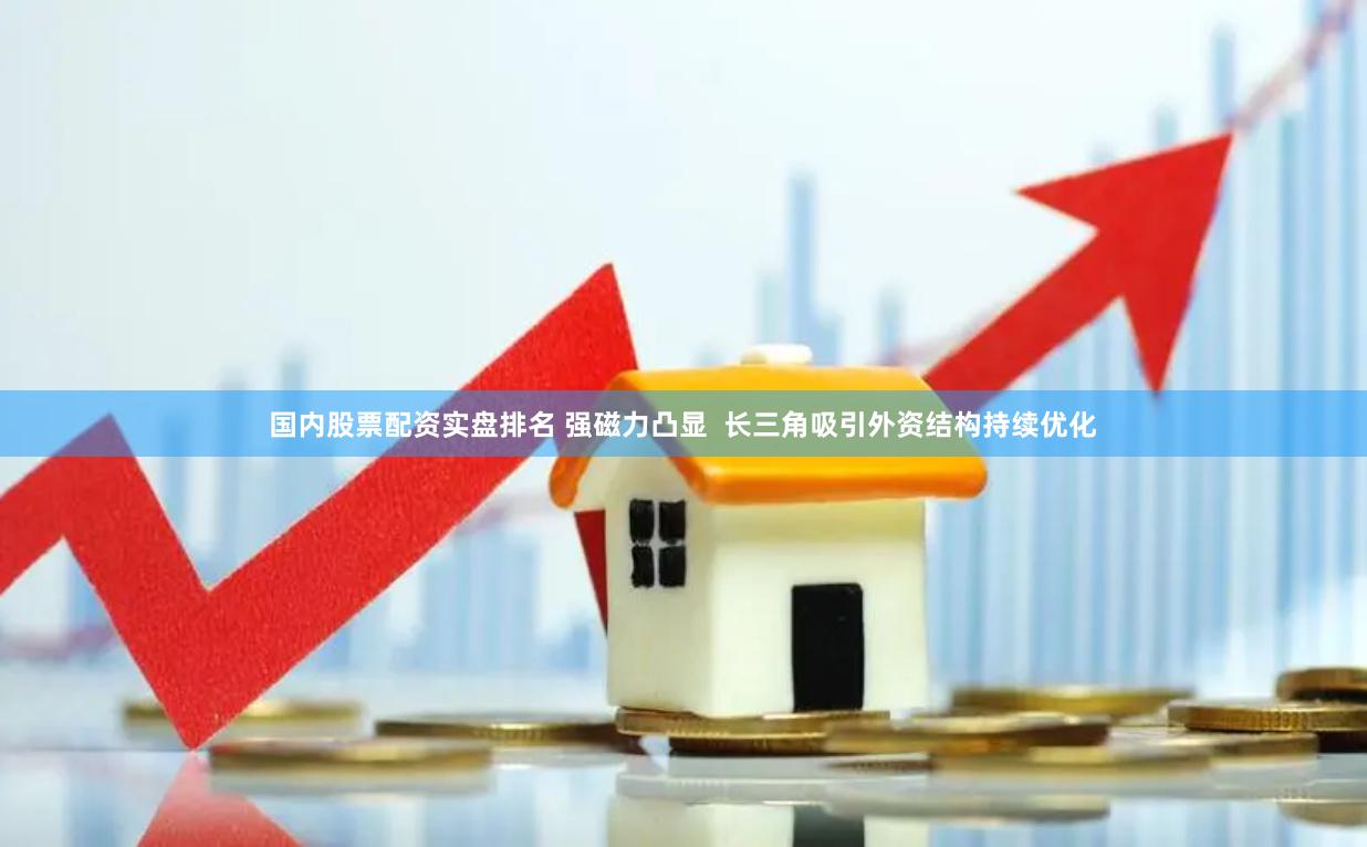 国内股票配资实盘排名 强磁力凸显  长三角吸引外资结构持续优化