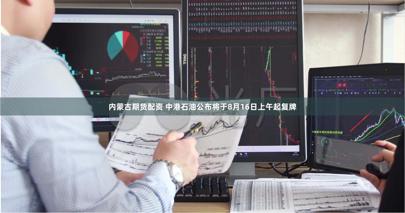 内蒙古期货配资 中港石油公布将于8月16日上午起复牌