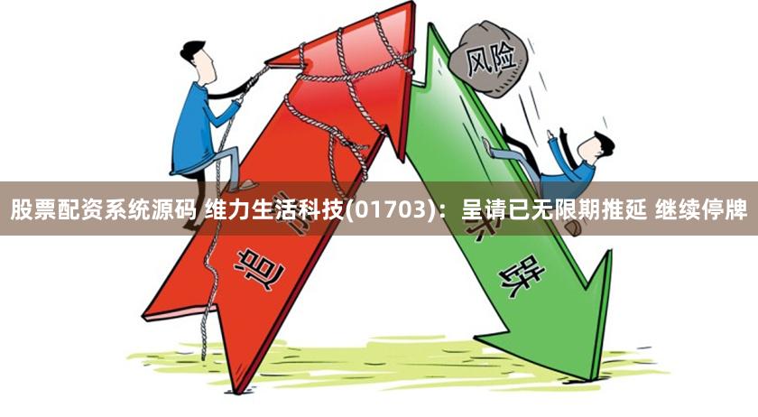 股票配资系统源码 维力生活科技(01703)：呈请已无限期推延 继续停牌