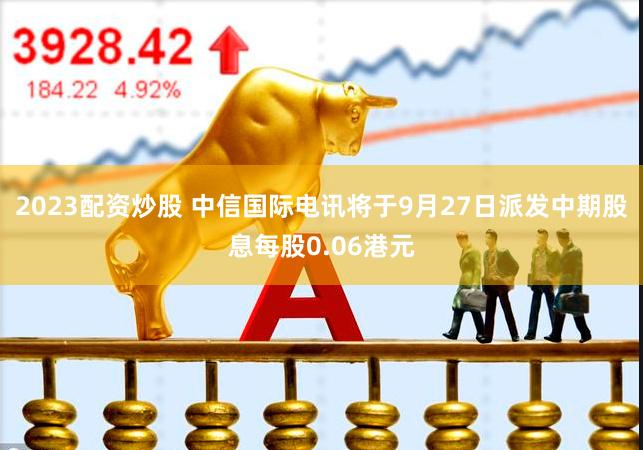 2023配资炒股 中信国际电讯将于9月27日派发中期股息每股0.06港元