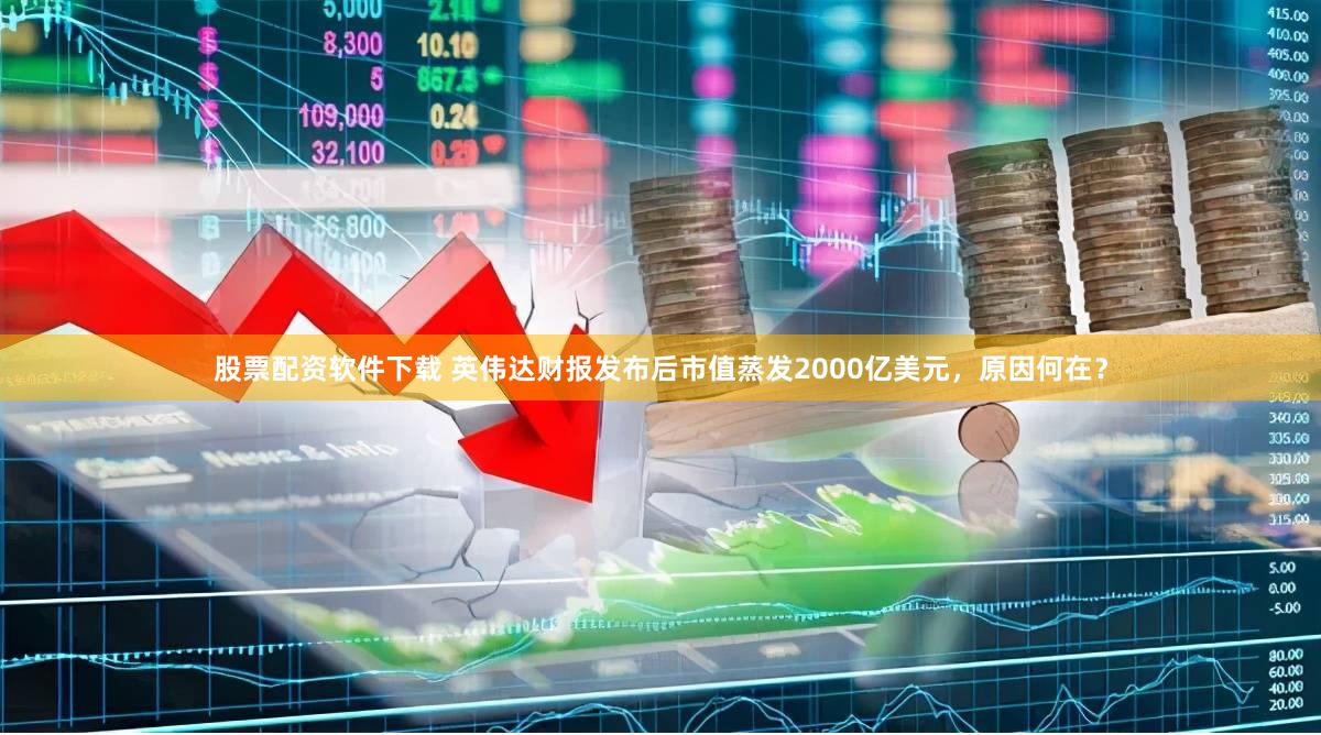 股票配资软件下载 英伟达财报发布后市值蒸发2000亿美元，原因何在？