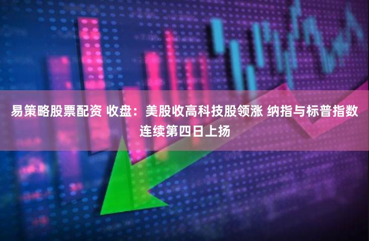 易策略股票配资 收盘：美股收高科技股领涨 纳指与标普指数连续第四日上扬