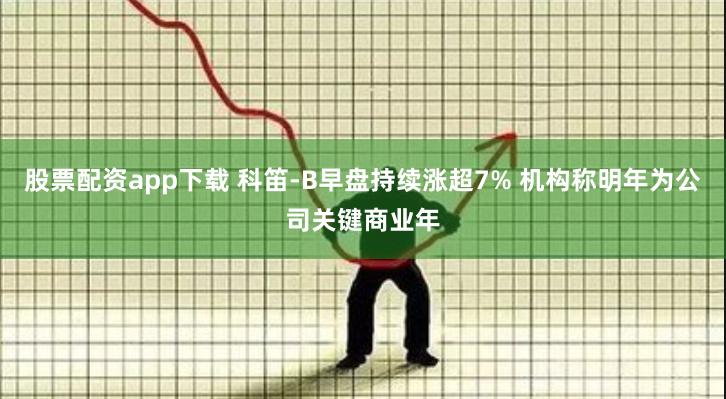 股票配资app下载 科笛-B早盘持续涨超7% 机构称明年为公司关键商业年