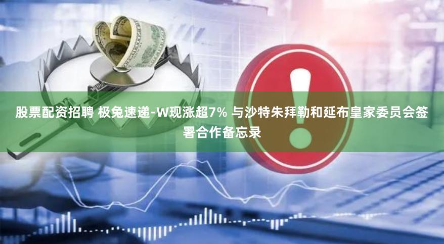 股票配资招聘 极兔速递-W现涨超7% 与沙特朱拜勒和延布皇家委员会签署合作备忘录
