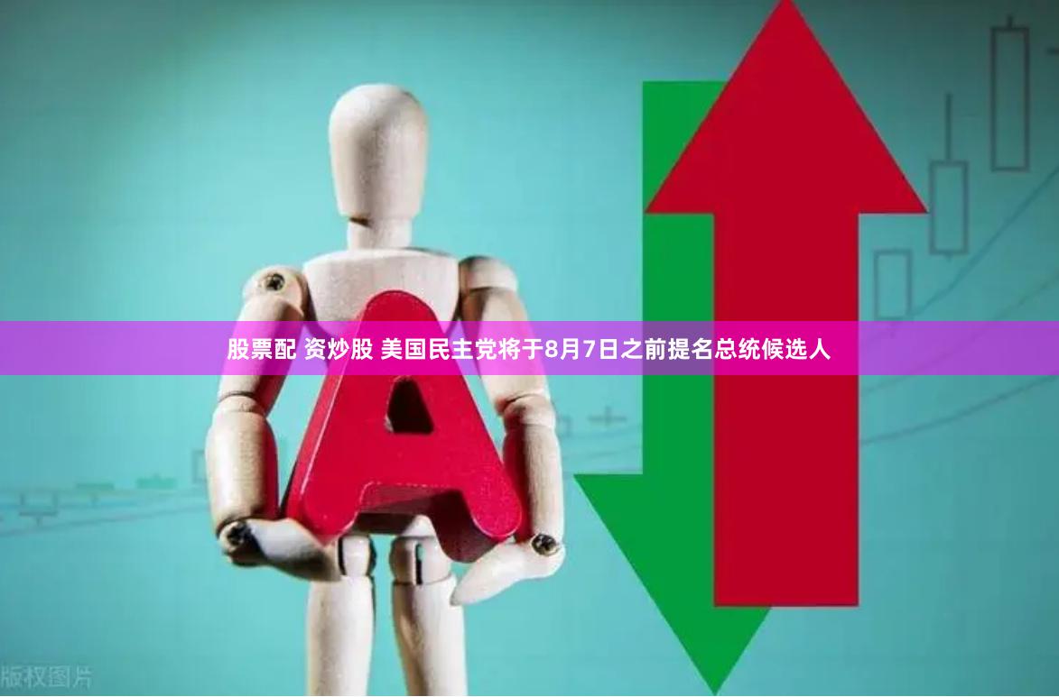 股票配 资炒股 美国民主党将于8月7日之前提名总统候选人