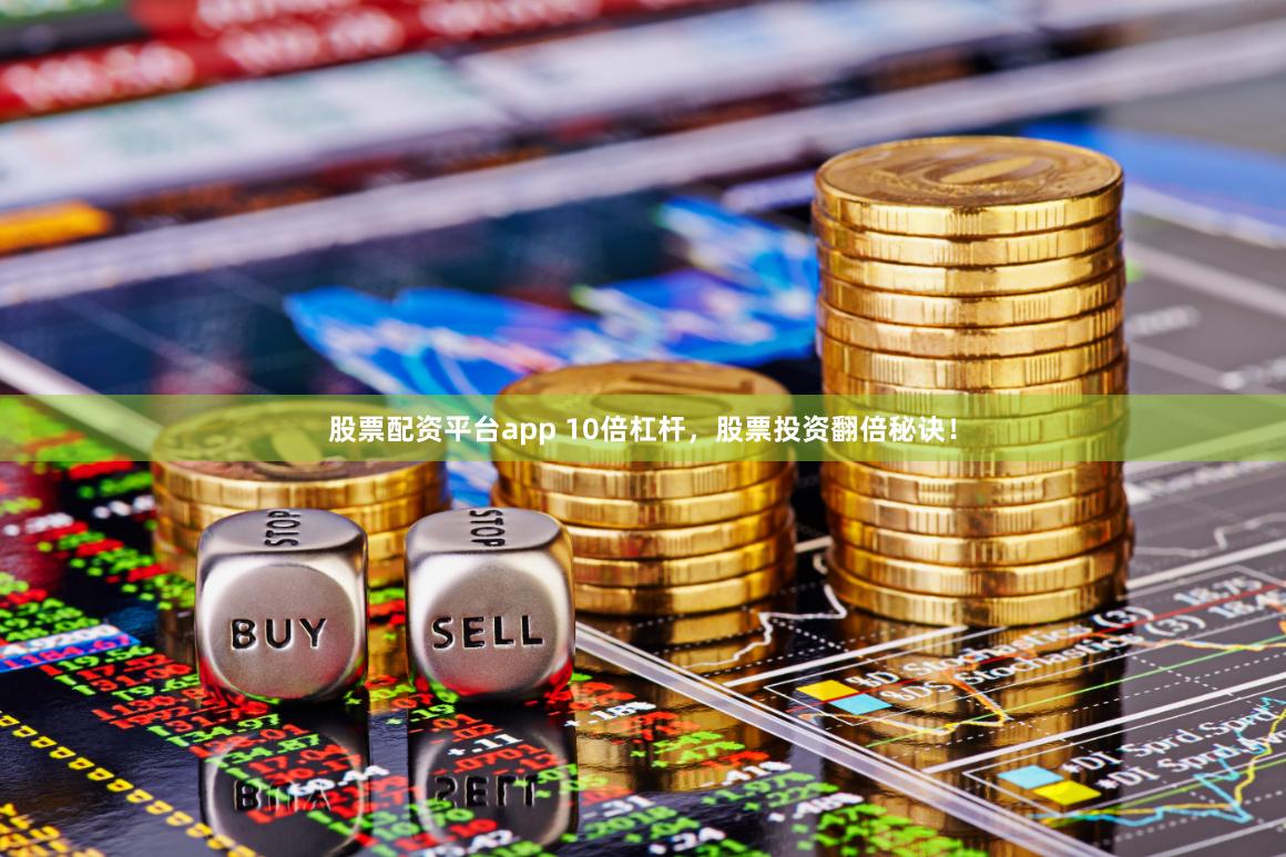 股票配资平台app 10倍杠杆，股票投资翻倍秘诀！