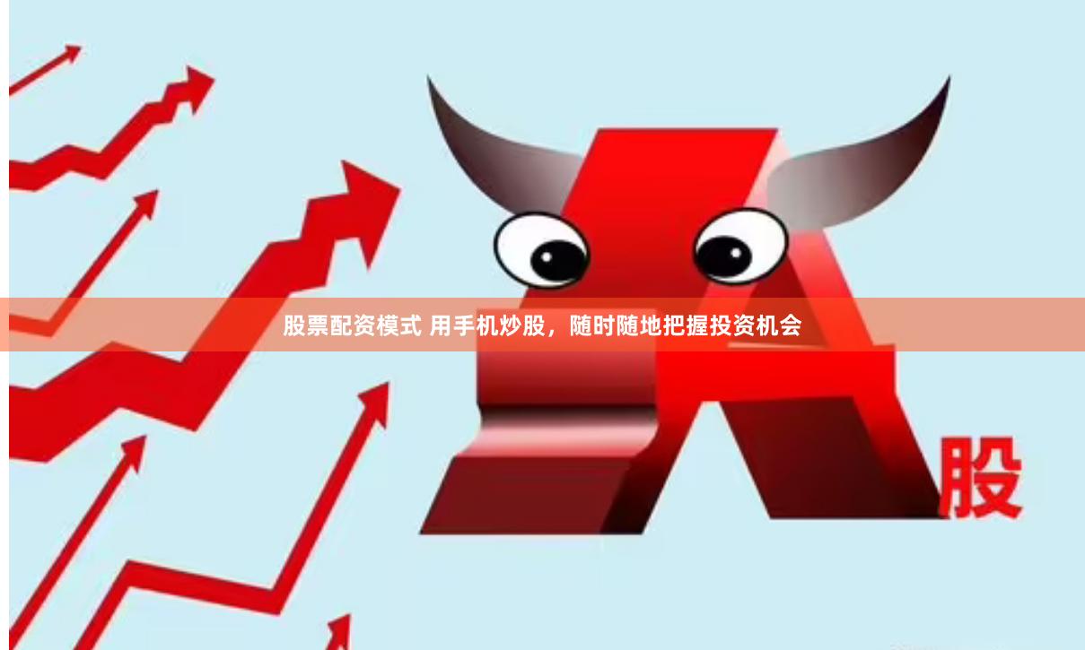 股票配资模式 用手机炒股，随时随地把握投资机会