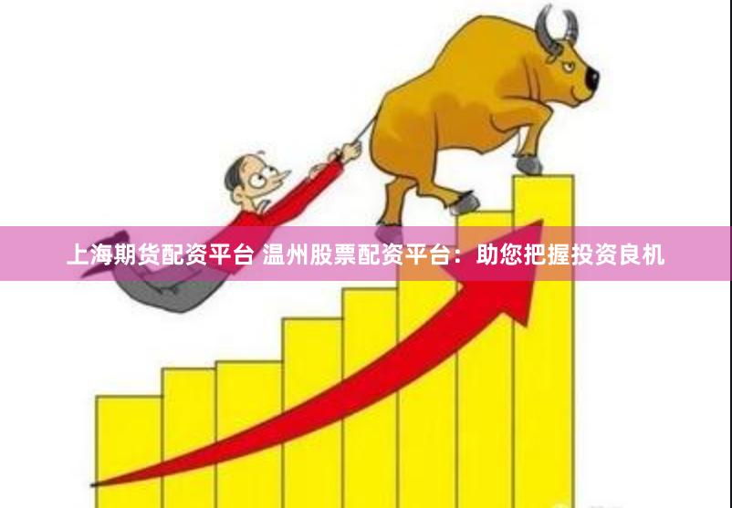上海期货配资平台 温州股票配资平台：助您把握投资良机