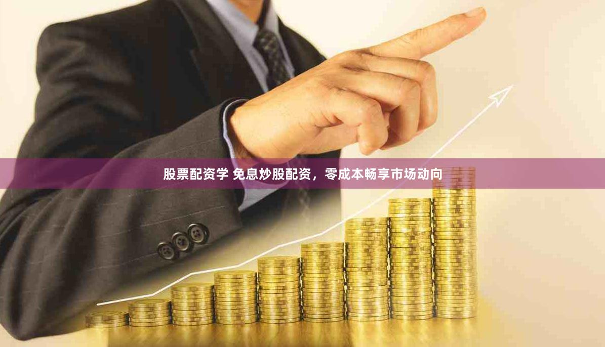 股票配资学 免息炒股配资，零成本畅享市场动向