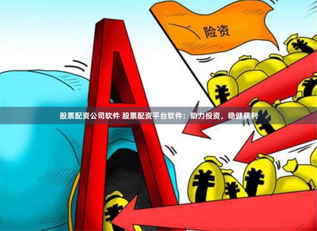 股票配资公司软件 股票配资平台软件：助力投资，稳健获利