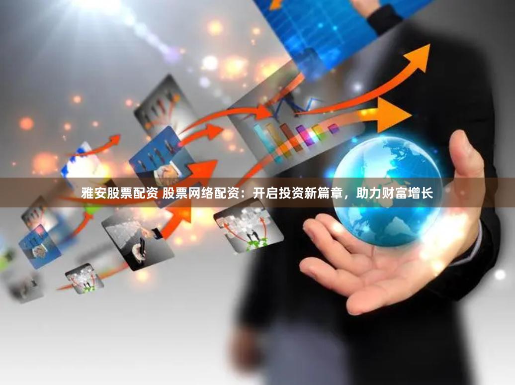 雅安股票配资 股票网络配资：开启投资新篇章，助力财富增长