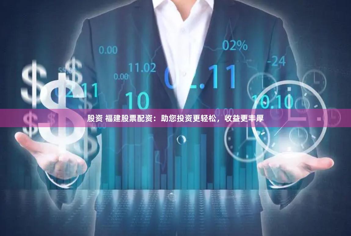 股资 福建股票配资：助您投资更轻松，收益更丰厚
