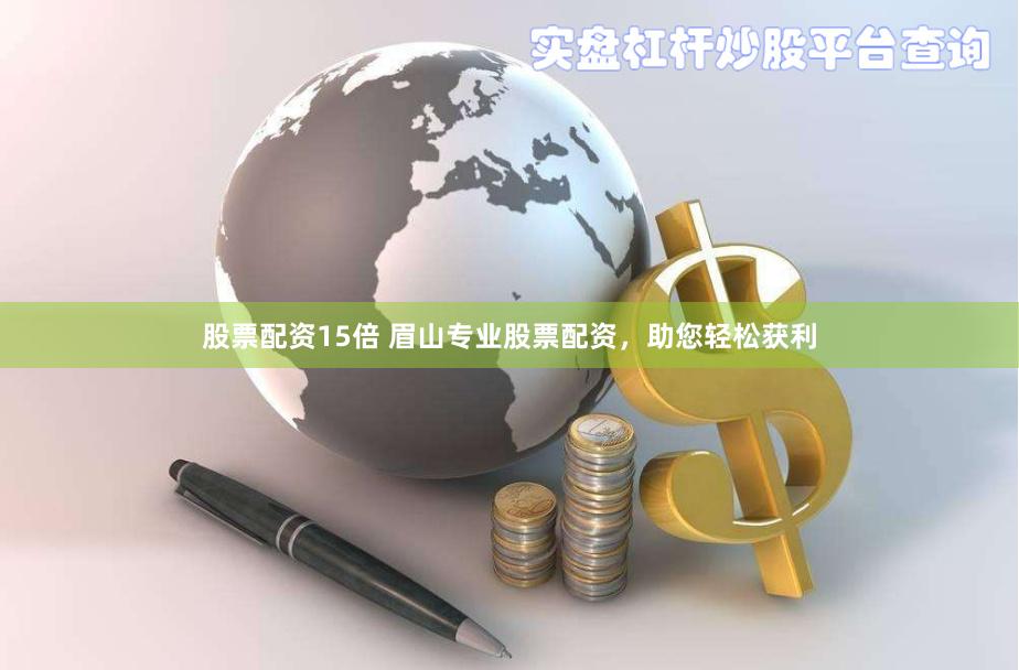 股票配资15倍 眉山专业股票配资，助您轻松获利