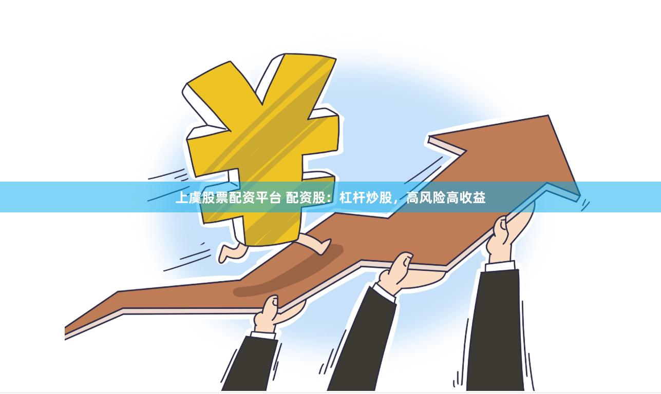 上虞股票配资平台 配资股：杠杆炒股，高风险高收益