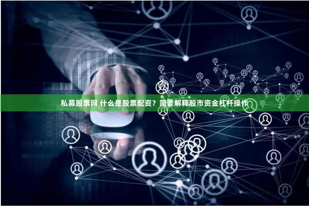 私募股票网 什么是股票配资？简要解释股市资金杠杆操作