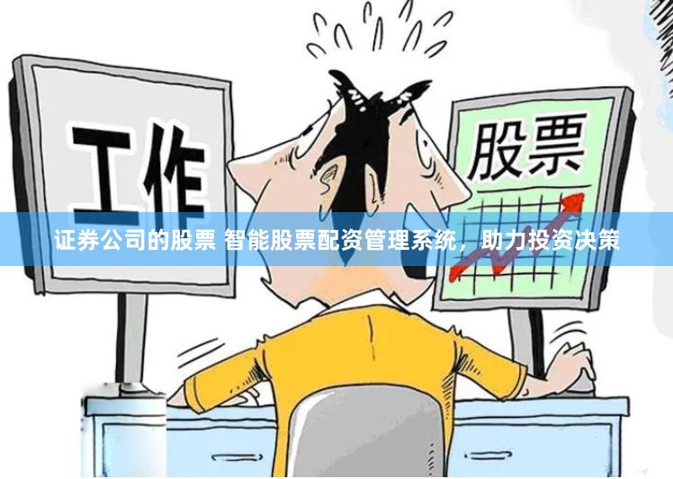 证券公司的股票 智能股票配资管理系统，助力投资决策