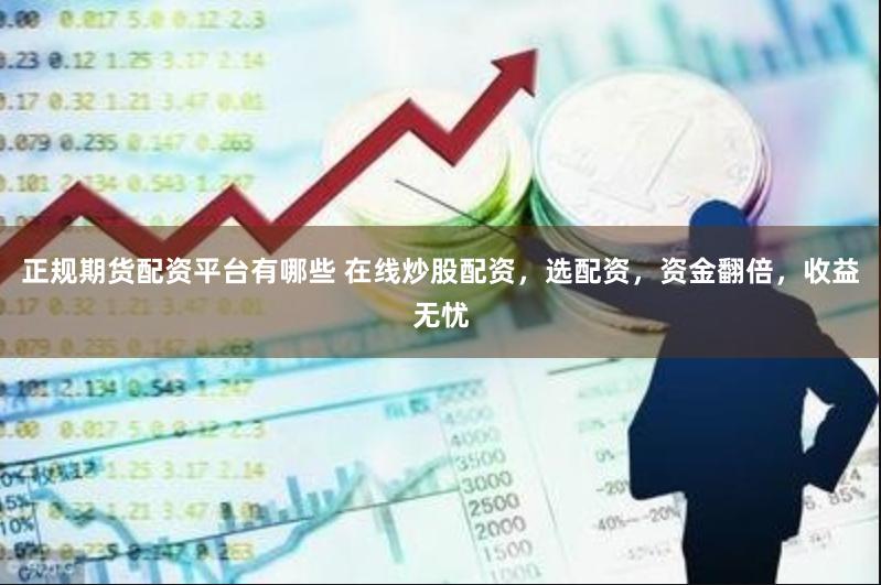 正规期货配资平台有哪些 在线炒股配资，选配资，资金翻倍，收益无忧